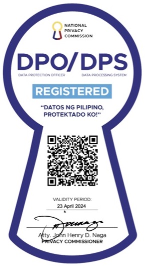 DPO DPS Registration keyhole graphic with the following text: NATIONAL PRIVACY COMMISSION DPO/DPS DATA PROTECTION OFFICER DATA PROCESSING SYSTEM REGISTERED "DATOS NG PILIPINO, PROTEKTADO KO!" VALIDITY PERIOD 23 April 2024 Atty. John Henry D. Naga PRIVACY COMMISSIONER